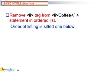 14
BASIC HTML2: Error Trials
Remove <li> tag from <li>Coffee</li>
statement in ordered list.
Order of listing is sifted one below.
 