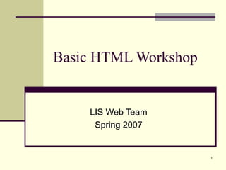 1
Basic HTML Workshop
LIS Web Team
Spring 2007
 