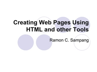 Creating Web Pages Using HTML and other Tools Ramon C. Sampang 