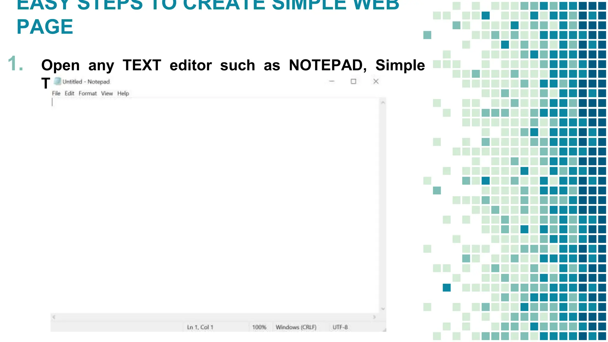 EASY STEPS TO CREATE SIMPLE WEB
PAGE
1. Open any TEXT editor such as NOTEPAD, Simple
Text, etc..
 