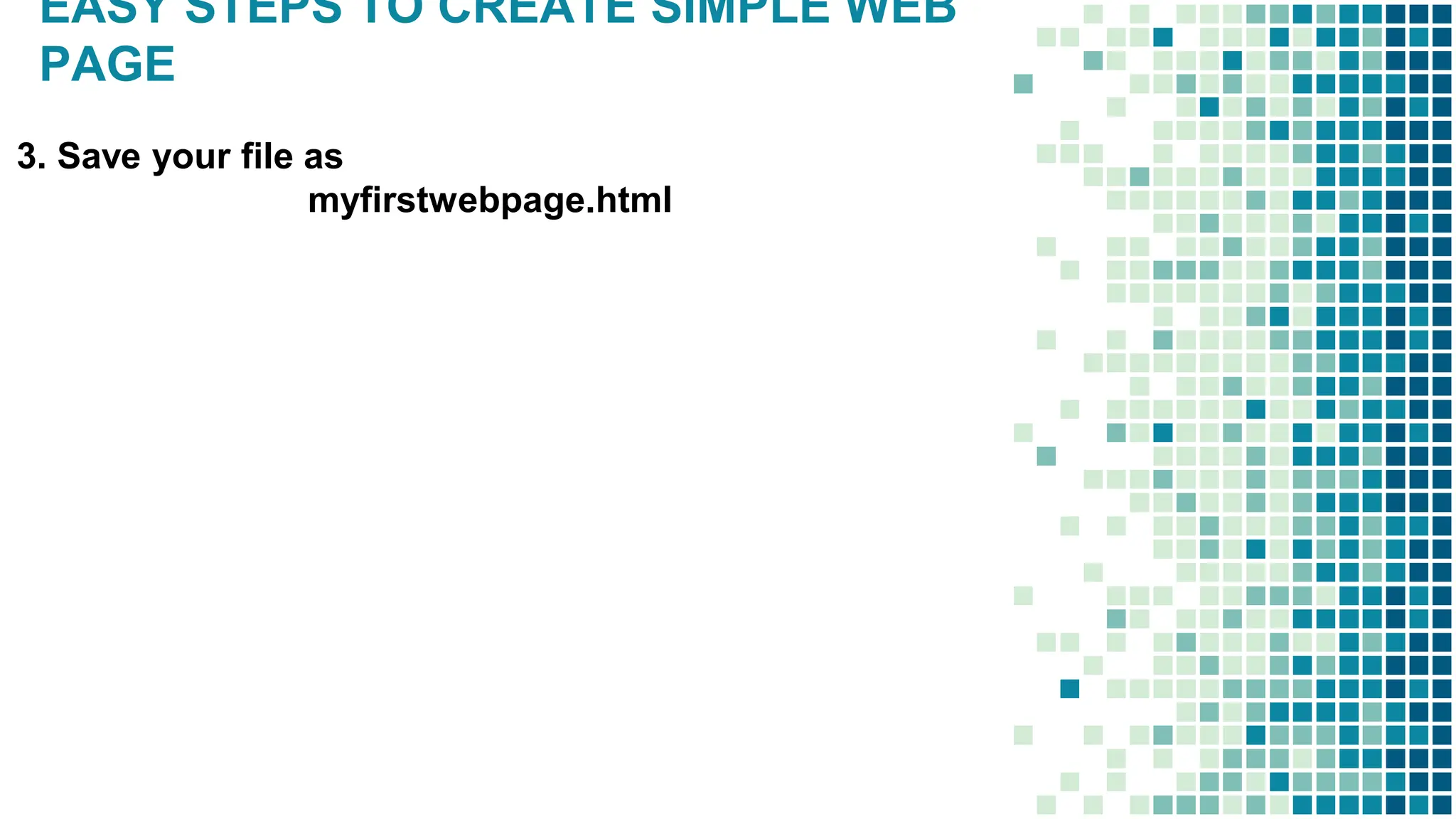 EASY STEPS TO CREATE SIMPLE WEB
PAGE
3. Save your file as
myfirstwebpage.html
 