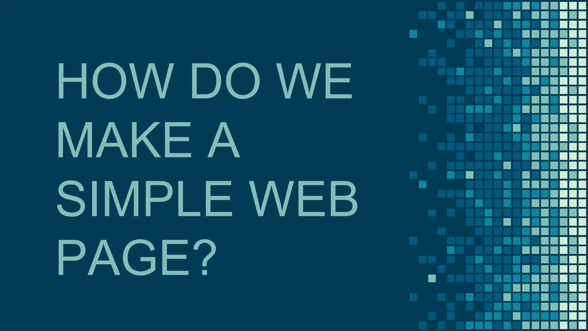 HOW DO WE
MAKE A
SIMPLE WEB
PAGE?
 