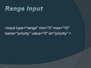 <input type="range" min="0" max="10"
name="priority" value="0" id="priority" >




11
 