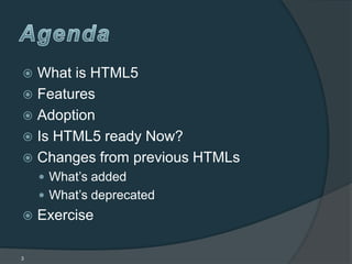  What is HTML5
 Features
 Adoption
 Is HTML5 ready Now?
 Changes from previous HTMLs
     What’s added
     What’s ...