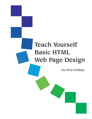 Teach Yourself
Basic HTML
Web Page Design
        by Amy Lindsay
 