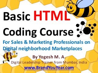 Basic HTML
Coding Course
For Sales & Marketing Professionals on
Digital neighborhood Marketplaces
By Yogesh M. A.
Digital Leadership Trainer from Mumbai, India
www.BrandYouYear.com
 