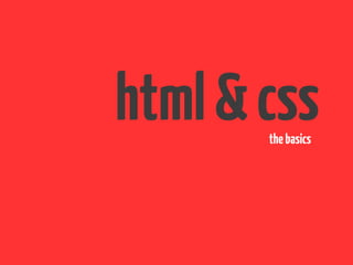 html & css
       the basics
 