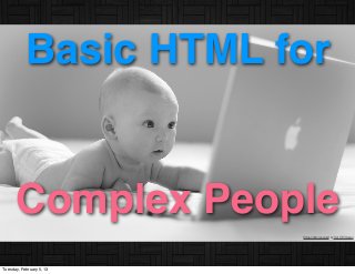 Basic HTML for


      Complex People
                          Some rights reserved by Out Of Chicago




Tuesday, February 5, 13
 