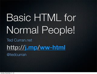 Basic HTML for
         Normal People!
          Ted Curran.net

          http://j.mp/ww-html
          @tedcurran



Sunday, November 11, 12
 