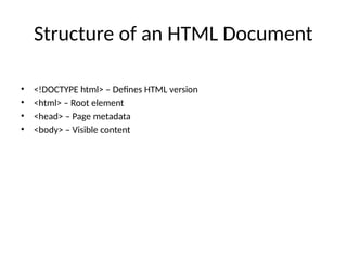 Structure of an HTML Document
• <!DOCTYPE html> – Defines HTML version
• <html> – Root element
• <head> – Page metadata
• <body> – Visible content
 