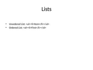 Lists
• Unordered List: <ul><li>Item</li></ul>
• Ordered List: <ol><li>First</li></ol>
 