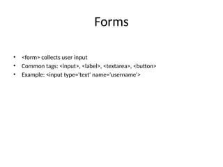 Forms
• <form> collects user input
• Common tags: <input>, <label>, <textarea>, <button>
• Example: <input type='text' name='username'>
 