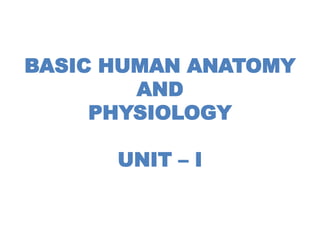 BASIC HUMAN ANATOMY
AND
PHYSIOLOGY
UNIT – I
 