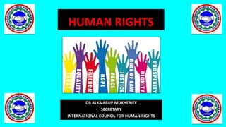 HUMAN RIGHTS
DR ALKA ARUP MUKHERJEE
SECRETARY
INTERNATIONAL COUNCIL FOR HUMAN RIGHTS
 