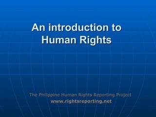An introduction to  Human Rights  The Philippine Human Rights Reporting Project  www.rightsreporting.net 