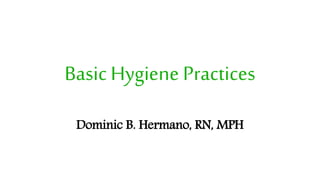 Basic Hygiene Practices
Dominic B. Hermano, RN, MPH
 