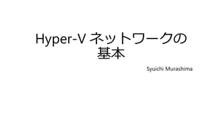Hyper-V ネットワークの
基本
Syuichi Murashima
 