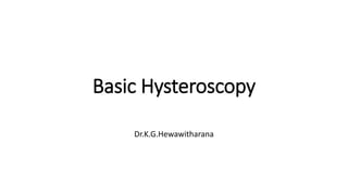 Basic Hysteroscopy
Dr.K.G.Hewawitharana
 