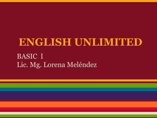 ENGLISH UNLIMITED
BASIC I
Lic. Mg. Lorena Meléndez
 
