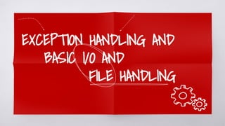 EXCEPTION HANDLING AND
BASIC I/O AND
FILE HANDLING
 