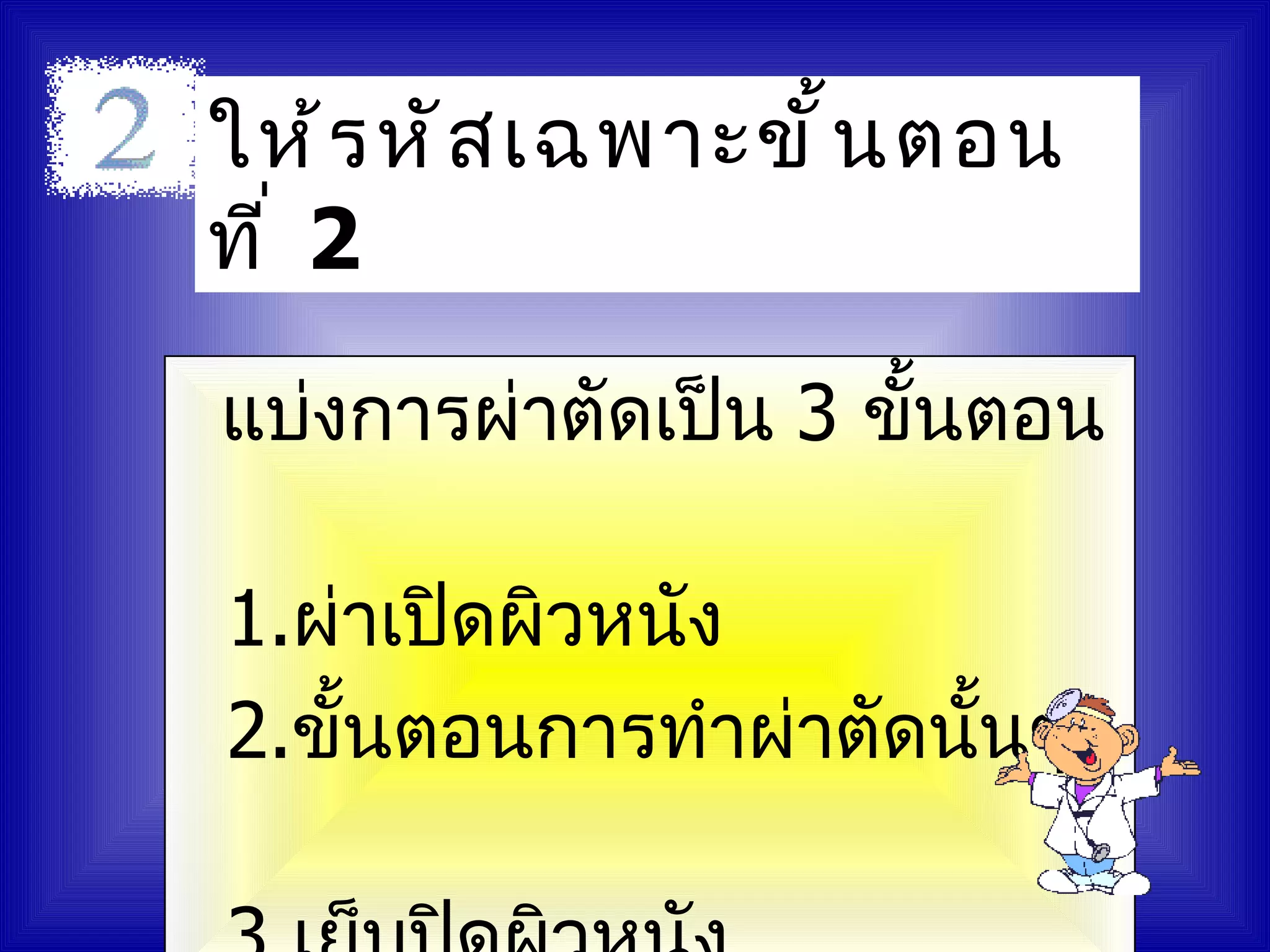 ให้ ร หั ส เฉพาะขั ้ น ตอน
ที ่ 2

แบ่งการผ่าตัดเป็น 3 ขั้นตอน

1.ผ่าเปิดผิวหนัง
2.ขั้นตอนการทำาผ่าตัดนั้นๆ
 