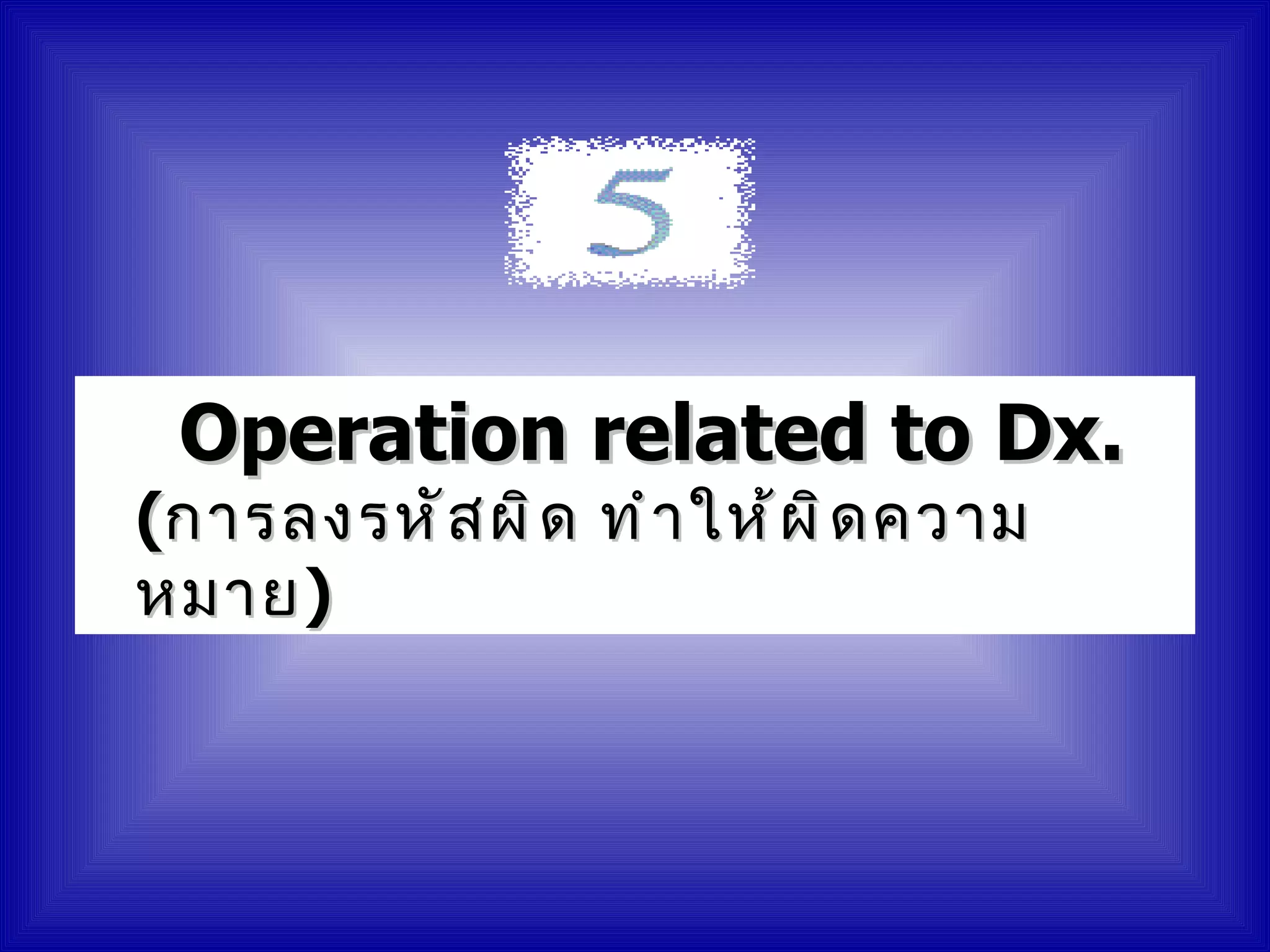 Operation related to Dx.
(การลงรหั ส ผิ ด ทำ า ให้ ผ ิ ด ความ
หมาย )
 