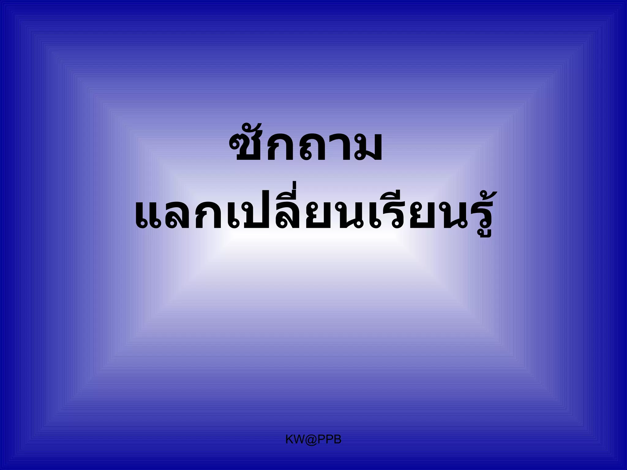 ซักถาม
แลกเปลี่ยนเรียนรู้



       KW@PPB
 