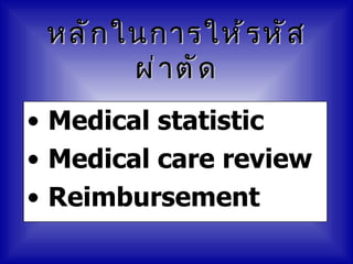 หลั ก ในการให้ ร หั ส
        ผ่ า ตั ด
• Medical statistic
• Medical care review
• Reimbursement
 