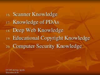 CCO Workshop, Agadir,
December 2010.
16. Scanner Knowledge
17. Knowledge of PDAs
18. Deep Web Knowledge
19. Educational Copyright Knowledge
20. Computer Security Knowledge
 