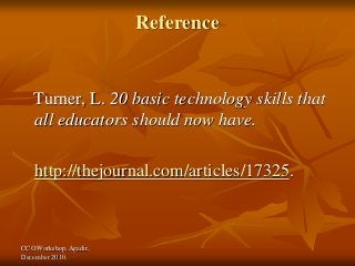 CCO Workshop, Agadir,
December 2010.
Reference
Turner, L. 20 basic technology skills that
all educators should now have.
http://thejournal.com/articles/17325.
 