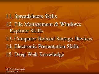 CCO Workshop, Agadir,
December 2010.
11. Spreadsheets Skills
12. File Management & Windows
Explorer Skills
13. Computer-Related Storage Devices
14. Electronic Presentation Skills
15. Deep Web Knowledge
 