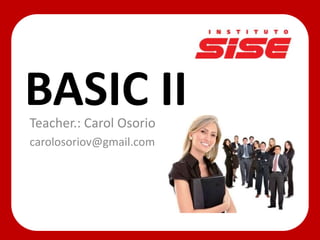 BASIC IITeacher.: Carol Osorio
carolosoriov@gmail.com
 
