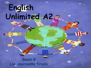 English
Unlimited A2




        Basic II
 Lic. Jeannette Tirado
 