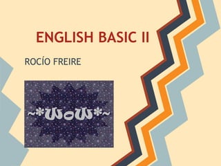 ENGLISH BASIC II
ROCÍO FREIRE
 