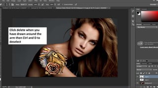 Click delete when you
have drawn around the
arm then Ctrl and D to
deselect
 