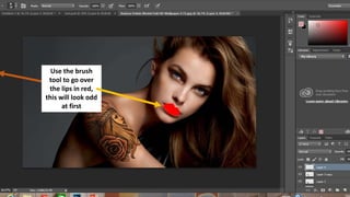 Use the brush
tool to go over
the lips in red,
this will look odd
at first
 