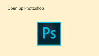 Open up Photoshop
 
