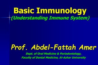 Basic Immunology
(Understanding Immune System)
Prof. Abdel-Fattah Amer
Dept. of Oral Medicine & Periodontology,
Faculty of Dental Medicine, Al-Azhar University
 