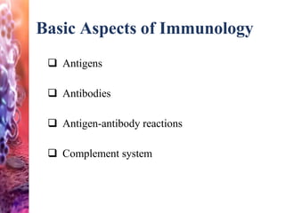 Basic Aspects of Immunology
 Antigens
 Antibodies
 Antigen-antibody reactions
 Complement system
 
