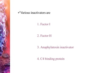 Various inactivators are
1. Factor I
2. Factor H
3. Anaphylatoxin inactivator
4. C4 binding protein
 