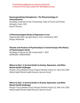 Reconceptualizing Schizophrenia : The Phenomenology of
Urhomelessness
Routledge, Chapman & Hall, Incorporated, Taylor & Francis (Unlimited),
Abingdon, Oxon, 2023
Sarah R Kamens
A Phenomenological Study of Depression in Iran
Palgrave Macmillan, Springer Nature, Cham, Switzerland, 2023
Moujan Mirdamadi
Theories and Practices of Psychoanalysis in Central Europe (The History
of Psychoanalysis Series)
Routledge, Chapman & Hall, Incorporated, 1, 2023
AGNIESZKA. SOBOLEWSKA
Where to Start : A Survival Guide to Anxiety, Depression, and Other
Mental Health Challenges
Penguin Young Readers Group, Penguin Random House LLC, New York, 2023
Mental Health Mental Health America, Gemma Correll
Where to Start : A Survival Guide to Anxiety, Depression, and Other
Mental Health Challenges
Penguin Young Readers Group, Penguin Random House LLC, New York, 2023
Mental Health Mental Health America, Gemma Correll
 