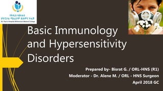 Basic Immunology
and Hypersensitivity
Disorders
Prepared by- Bisrat G. / ORL-HNS (R1)
Moderator - Dr. Alene M. / ORL - HNS Surgeon
April 2018 GC
 