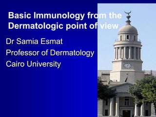 Basic Immunology from the 
Dermatologic point of view 
DDrr SSaammiiaa EEssmmaatt 
PPrrooffeessssoorr ooff DDeerrmmaattoollooggyy 
CCaaiirroo UUnniivveerrssiittyy 
 