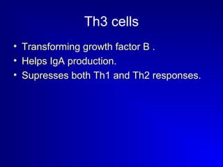 Th3 cells 
• Transforming growth factor B . 
• Helps IgA production. 
• Supresses both Th1 and Th2 responses. 
 
