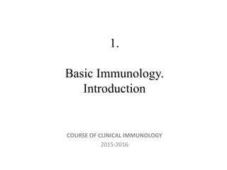 1.
Basic Immunology.
Introduction
COURSE OF CLINICAL IMMUNOLOGY
2015-2016
 