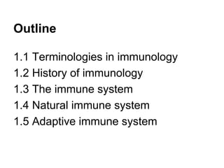 Outline
1.1 Terminologies in immunology
1.2 History of immunology
1.3 The immune system
1.4 Natural immune system
1.5 Adaptive immune system
 