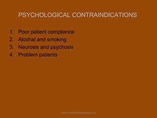 PSYCHOLOGICAL CONTRAINDICATIONS
1. Poor patient compliance
2. Alcohal and smoking
3. Neurosis and psychosis
4. Problem patients
www.indiandentalacademy.com
 