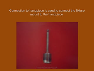 Connection to handpiece is used to connect the fixture
mount to the handpiece
www.indiandentalacademy.com
 