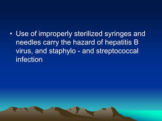 • Use of improperly sterilized syringes and
needles carry the hazard of hepatitis B
virus, and staphylo - and streptococcal
infection
 