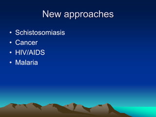 New approaches
• Schistosomiasis
• Cancer
• HIV/AIDS
• Malaria
 